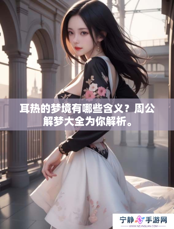 耳热的梦境有哪些含义？周公解梦大全为你解析。