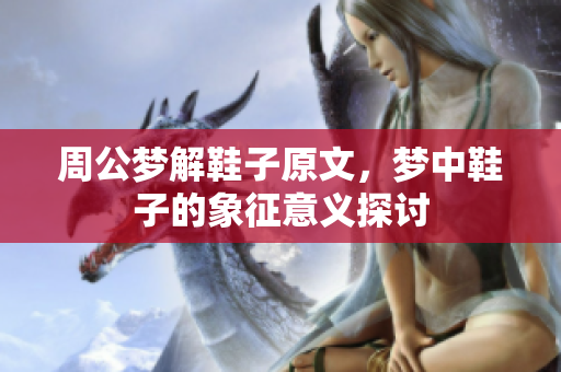 周公梦解鞋子原文，梦中鞋子的象征意义探讨