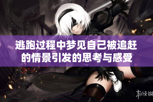 逃跑过程中梦见自己被追赶的情景引发的思考与感受