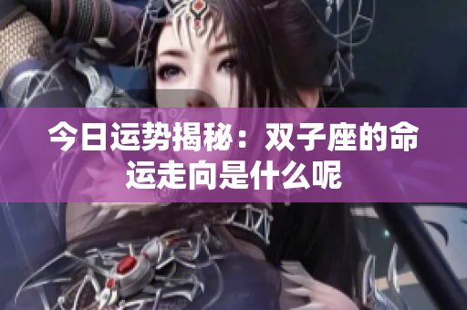 今日运势揭秘：双子座的命运走向是什么呢
