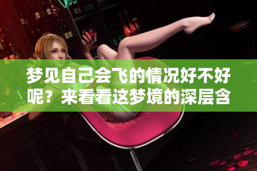梦见自己会飞的情况好不好呢？来看看这梦境的深层含义吧！