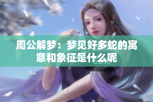 周公解梦：梦见好多蛇的寓意和象征是什么呢
