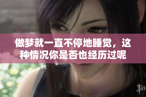 做梦就一直不停地睡觉，这种情况你是否也经历过呢