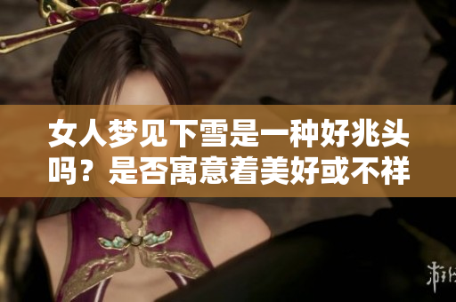 女人梦见下雪是一种好兆头吗？是否寓意着美好或不祥的事情呢？