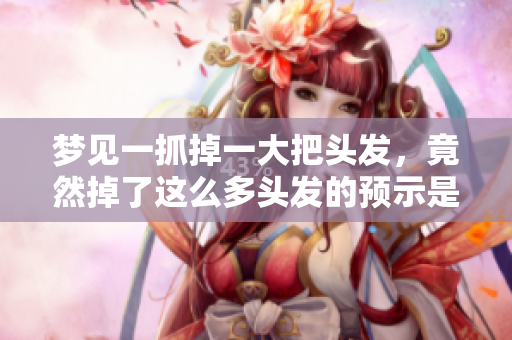 梦见一抓掉一大把头发，竟然掉了这么多头发的预示是什么呢
