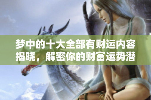梦中的十大全部有财运内容揭晓，解密你的财富运势潜藏在这些梦里
