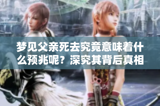 梦见父亲死去究竟意味着什么预兆呢？深究其背后真相值得我们思考。