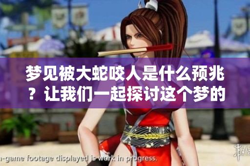 梦见被大蛇咬人是什么预兆？让我们一起探讨这个梦的含义。
