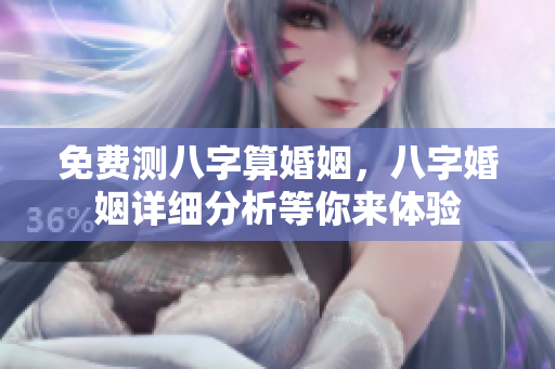 免费测八字算婚姻，八字婚姻详细分析等你来体验