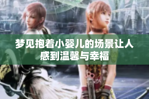 梦见抱着小婴儿的场景让人感到温馨与幸福