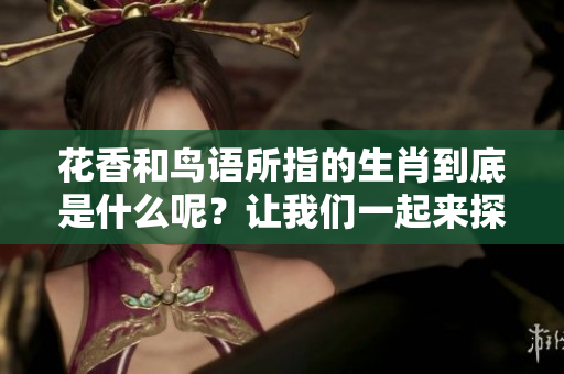 花香和鸟语所指的生肖到底是什么呢？让我们一起来探讨一下其中的奥秘。