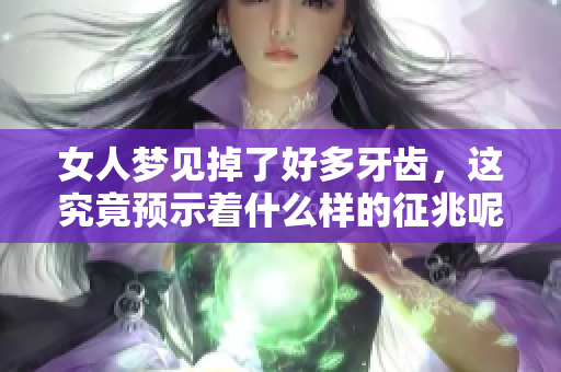 女人梦见掉了好多牙齿，这究竟预示着什么样的征兆呢