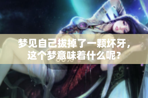 梦见自己拔掉了一颗坏牙，这个梦意味着什么呢？