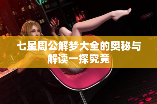 七星周公解梦大全的奥秘与解读一探究竟