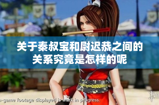 关于秦叔宝和尉迟恭之间的关系究竟是怎样的呢