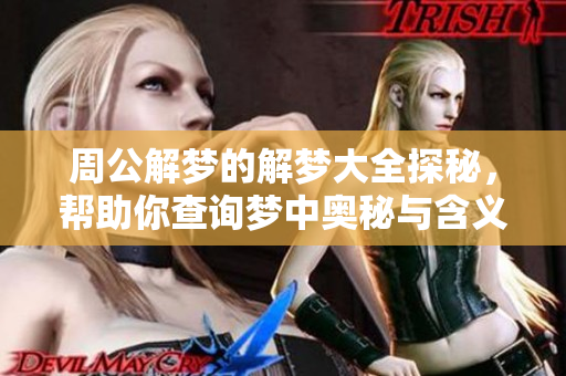 周公解梦的解梦大全探秘，帮助你查询梦中奥秘与含义