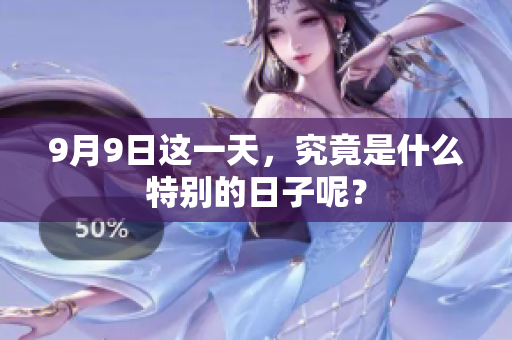 9月9日这一天，究竟是什么特别的日子呢？