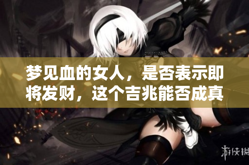 梦见血的女人，是否表示即将发财，这个吉兆能否成真？