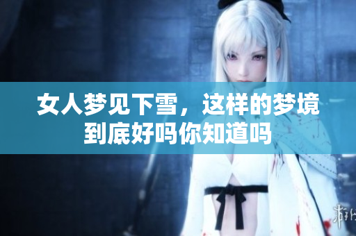 女人梦见下雪，这样的梦境到底好吗你知道吗
