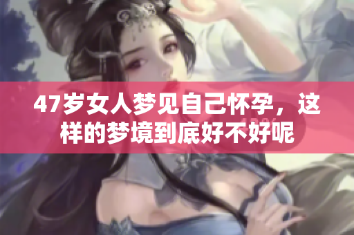 47岁女人梦见自己怀孕，这样的梦境到底好不好呢