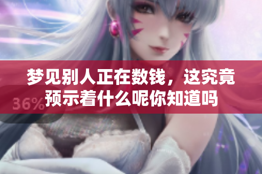 梦见别人正在数钱，这究竟预示着什么呢你知道吗