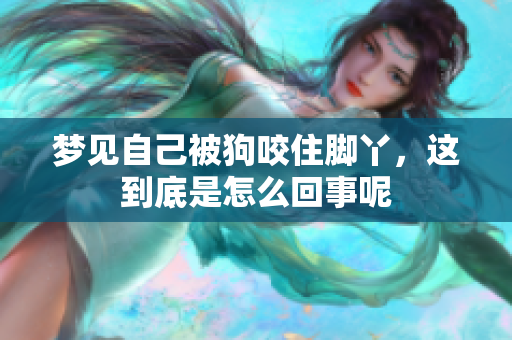 梦见自己被狗咬住脚丫，这到底是怎么回事呢