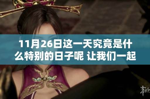 11月26日这一天究竟是什么特别的日子呢 让我们一起来了解一下吧