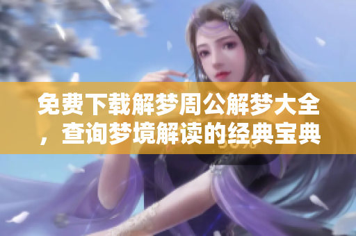 免费下载解梦周公解梦大全，查询梦境解读的经典宝典使用指南
