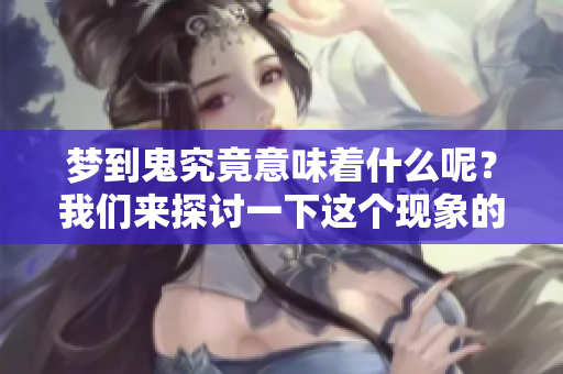 梦到鬼究竟意味着什么呢？我们来探讨一下这个现象的背后原因。