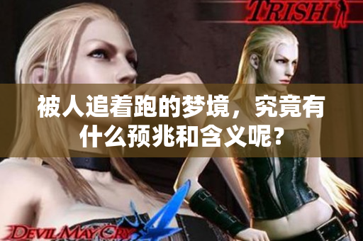 被人追着跑的梦境，究竟有什么预兆和含义呢？