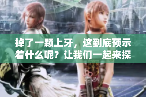 掉了一颗上牙，这到底预示着什么呢？让我们一起来探讨一下！