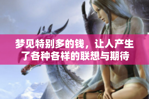 梦见特别多的钱，让人产生了各种各样的联想与期待