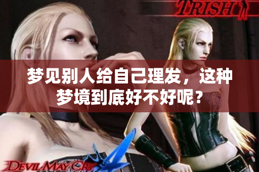 梦见别人给自己理发，这种梦境到底好不好呢？