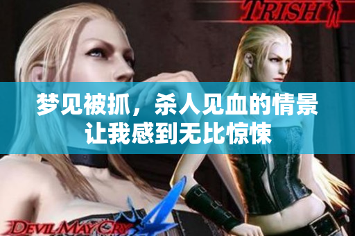 梦见被抓，杀人见血的情景让我感到无比惊悚