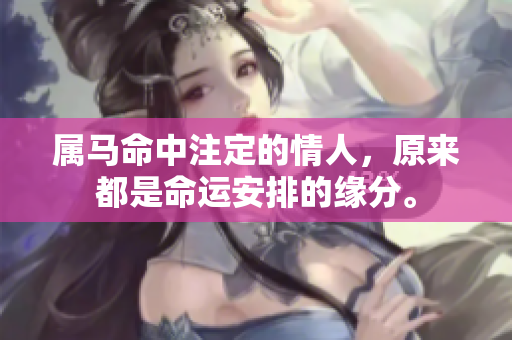 属马命中注定的情人，原来都是命运安排的缘分。