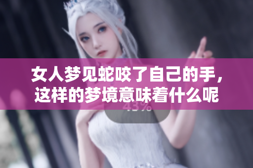女人梦见蛇咬了自己的手，这样的梦境意味着什么呢