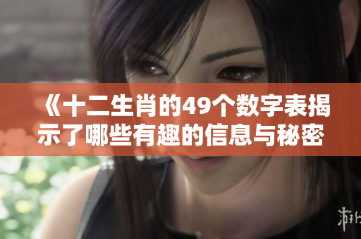 《十二生肖的49个数字表揭示了哪些有趣的信息与秘密呢》