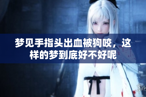 梦见手指头出血被狗咬，这样的梦到底好不好呢