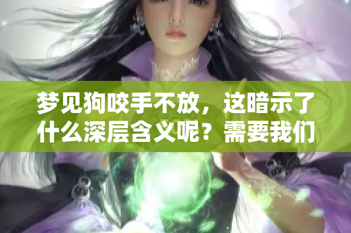 梦见狗咬手不放，这暗示了什么深层含义呢？需要我们仔细解读一下。