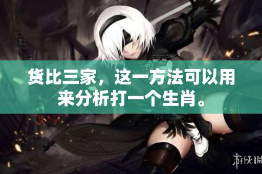 货比三家，这一方法可以用来分析打一个生肖。