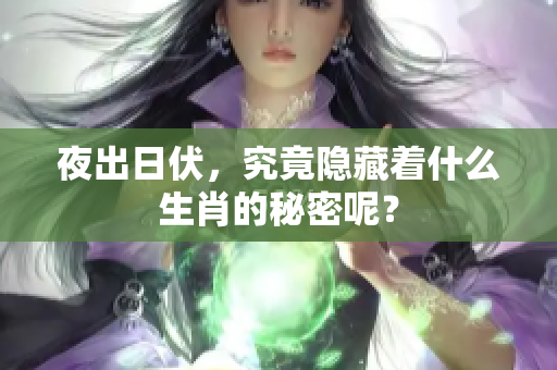 夜出日伏，究竟隐藏着什么生肖的秘密呢？