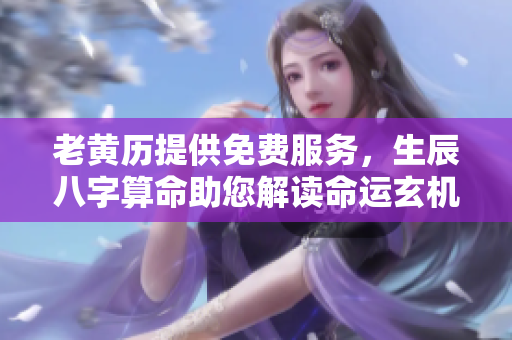 老黄历提供免费服务，生辰八字算命助您解读命运玄机