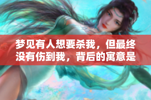 梦见有人想要杀我，但最终没有伤到我，背后的寓意是什么呢