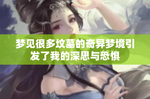 梦见很多坟墓的奇异梦境引发了我的深思与恐惧