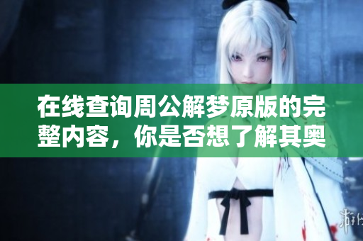 在线查询周公解梦原版的完整内容，你是否想了解其奥秘呢