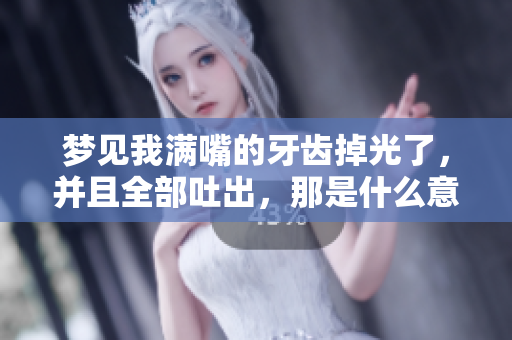 梦见我满嘴的牙齿掉光了，并且全部吐出，那是什么意思呢