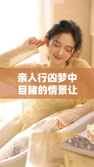 亲人行凶梦中目睹的情景让我心生恐惧，真的让我感到不安