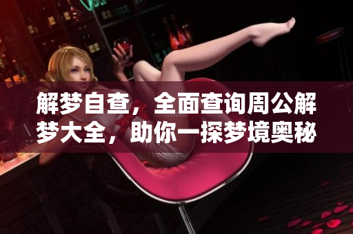 解梦自查，全面查询周公解梦大全，助你一探梦境奥秘