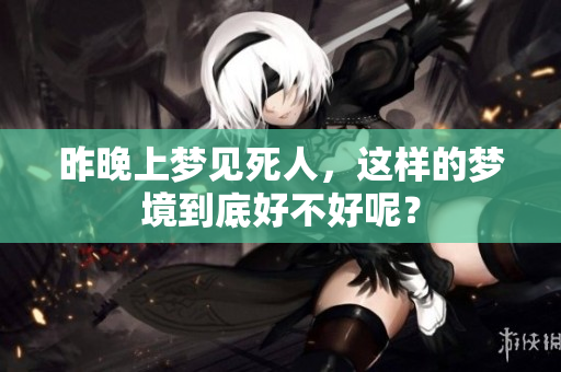 昨晚上梦见死人，这样的梦境到底好不好呢？