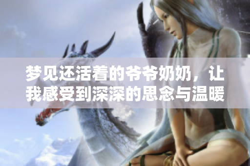 梦见还活着的爷爷奶奶，让我感受到深深的思念与温暖
